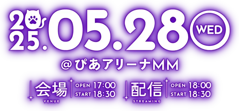 2025.05.28 WED ぴあアリーナMM 会場 venue open 17:00 start 18:30 配信 streaming open 18:00 start 18:30